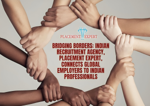 Placement Expert: A Key Player in Global Talent Acquisition Connecting Indian Talent with Worldwide Opportunities